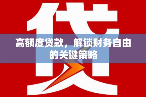 邵阳县高额度贷款，解锁财务自由的关键策略